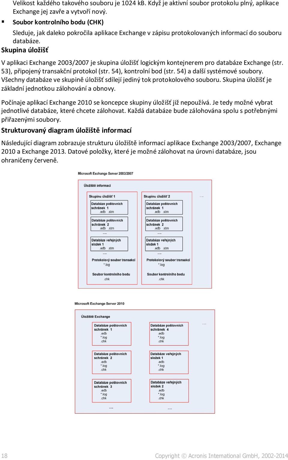 Skupina úložišť V aplikaci Exchange 2003/2007 je skupina úložišť logickým kontejnerem pro databáze Exchange (str. 53), připojený transakční protokol (str. 54), kontrolní bod (str.
