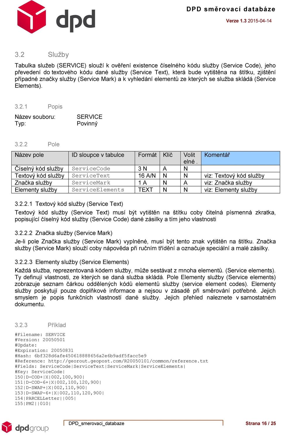 Číselný kód služby ServiceCode 3 N A N Textový kód služby ServiceText 16 A/N N N viz: Textový kód služby Značka služby ServiceMark 1 A N A viz: Značka služby Elementy služby ServiceElements TEXT N N