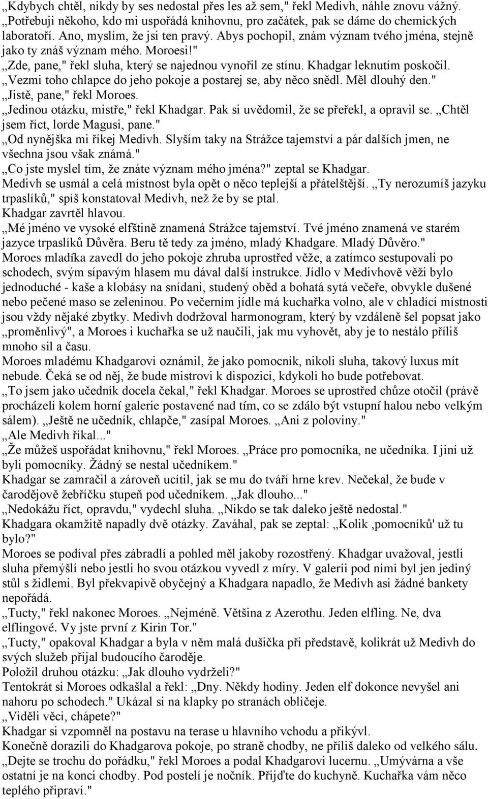 Vezmi toho chlapce do jeho pokoje a postarej se, aby něco snědl. Měl dlouhý den." Jistě, pane," řekl Moroes. Jedinou otázku, mistře," řekl Khadgar. Pak si uvědomil, ţe se přeřekl, a opravil se.