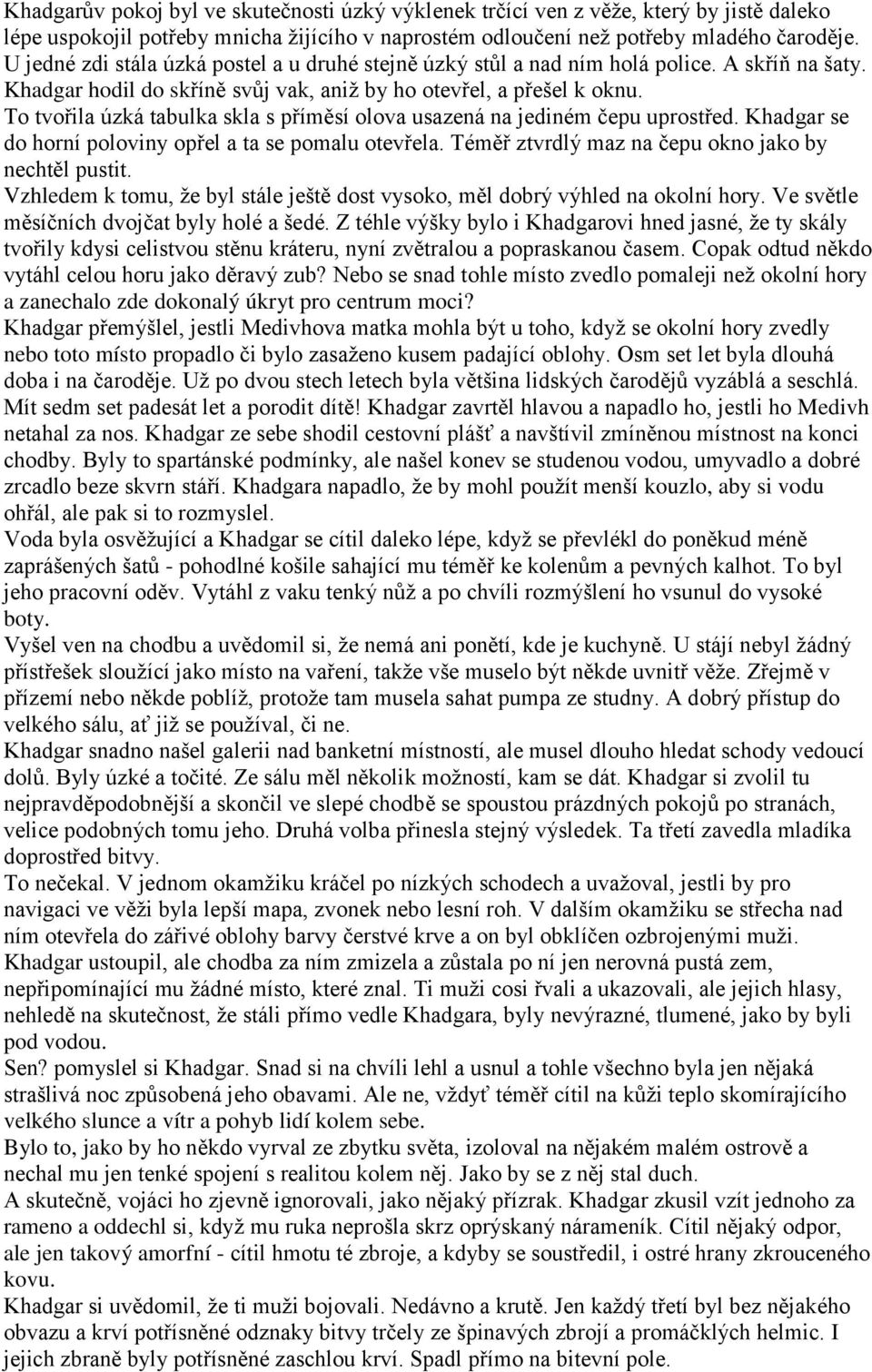 To tvořila úzká tabulka skla s příměsí olova usazená na jediném čepu uprostřed. Khadgar se do horní poloviny opřel a ta se pomalu otevřela. Téměř ztvrdlý maz na čepu okno jako by nechtěl pustit.