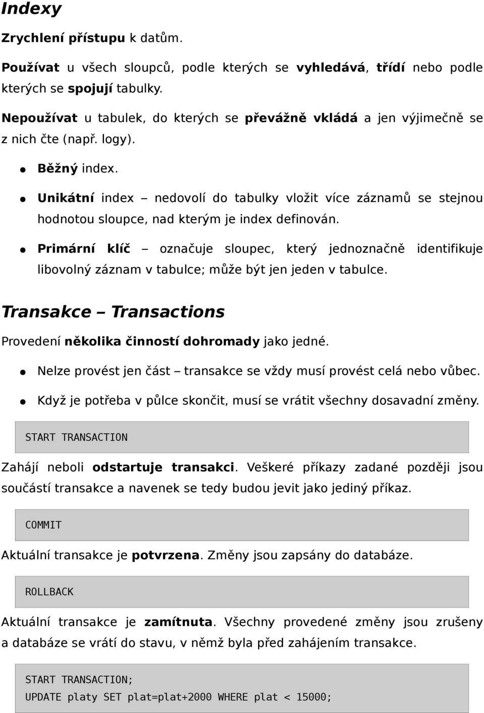 Unikátní index nedovolí do tabulky vložit více záznamů se stejnou hodnotou sloupce, nad kterým je index definován.