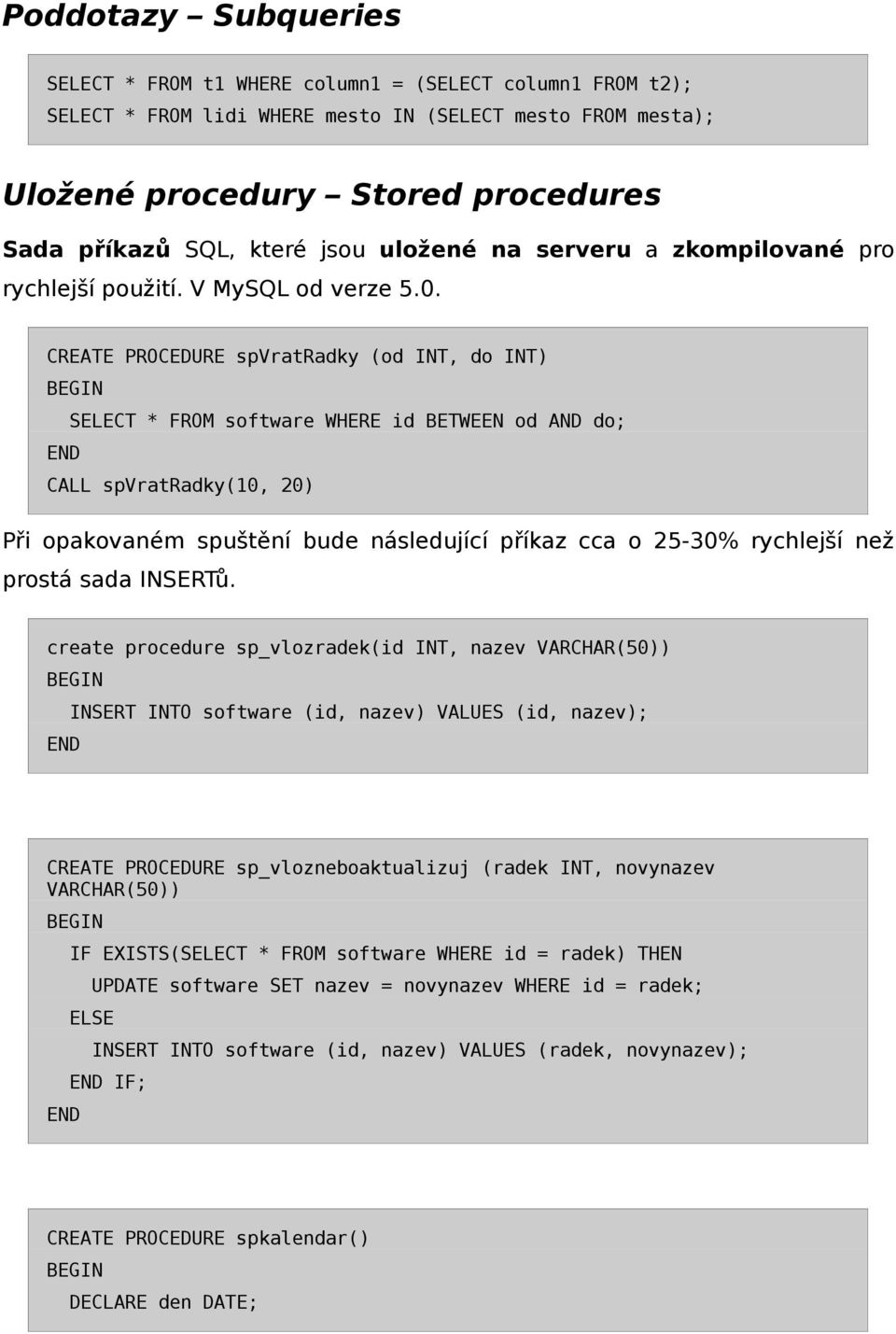 CREATE PROCEDURE spvratradky (od INT, do INT) SELECT * FROM software WHERE id BETWEEN od AND do; CALL spvratradky(10, 20) Při opakovaném spuštění bude následující příkaz cca o 25-30% rychlejší než