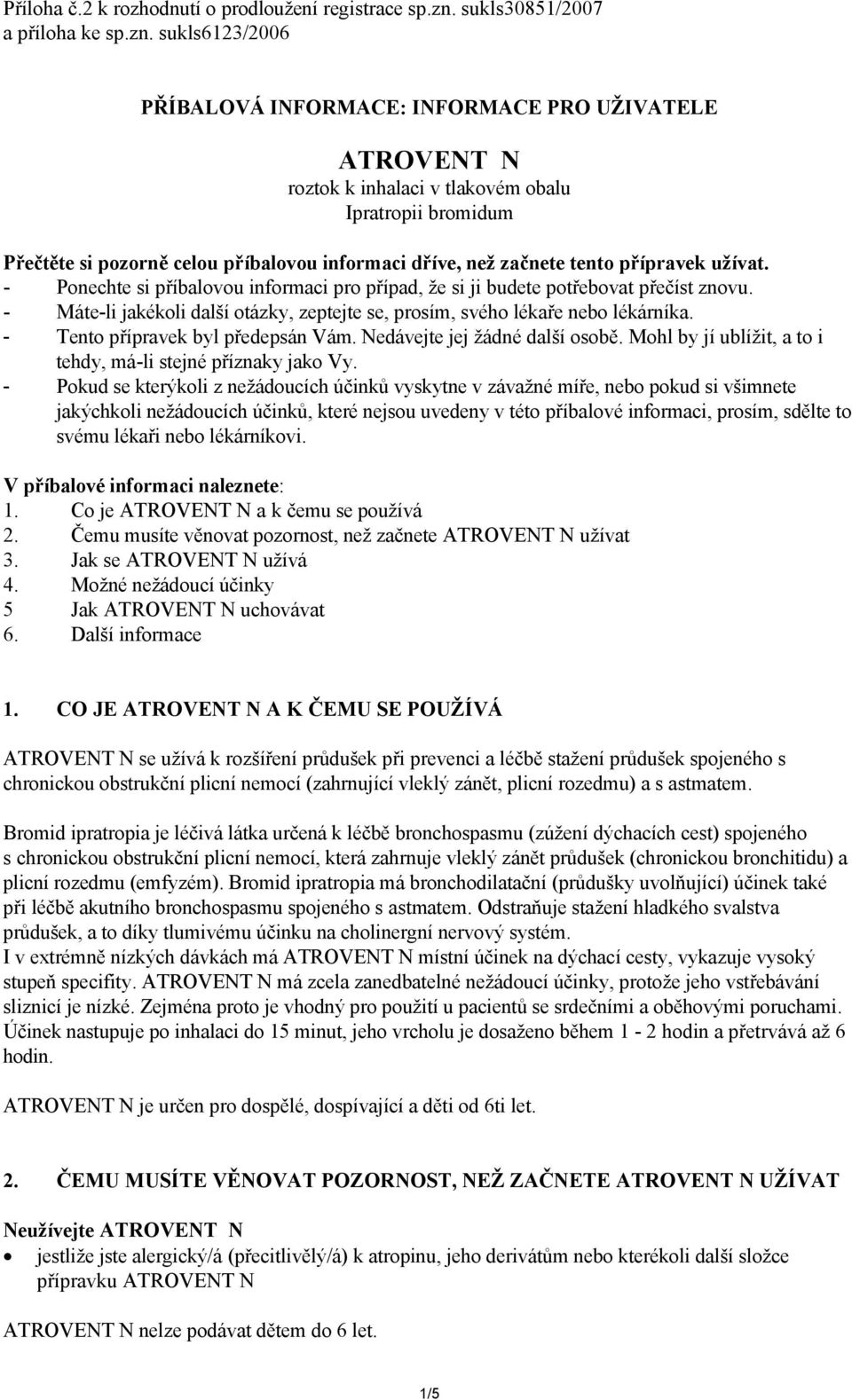 sukls6123/2006 PŘÍBALOVÁ INFORMACE: INFORMACE PRO UŽIVATELE ATROVENT N roztok k inhalaci v tlakovém obalu Ipratropii bromidum Přečtěte si pozorně celou příbalovou informaci dříve, než začnete tento