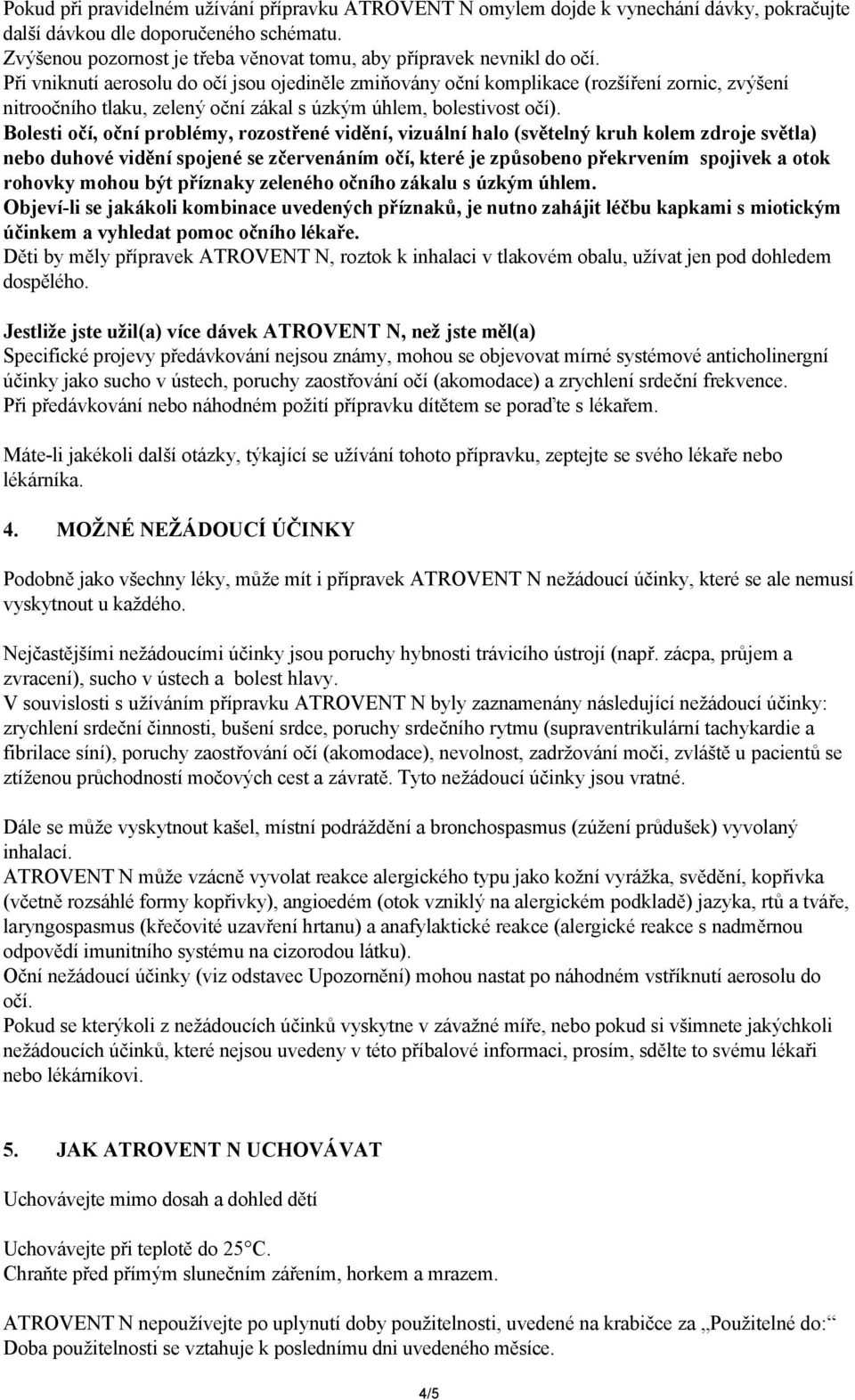 Při vniknutí aerosolu do očí jsou ojediněle zmiňovány oční komplikace (rozšíření zornic, zvýšení nitroočního tlaku, zelený oční zákal s úzkým úhlem, bolestivost očí).