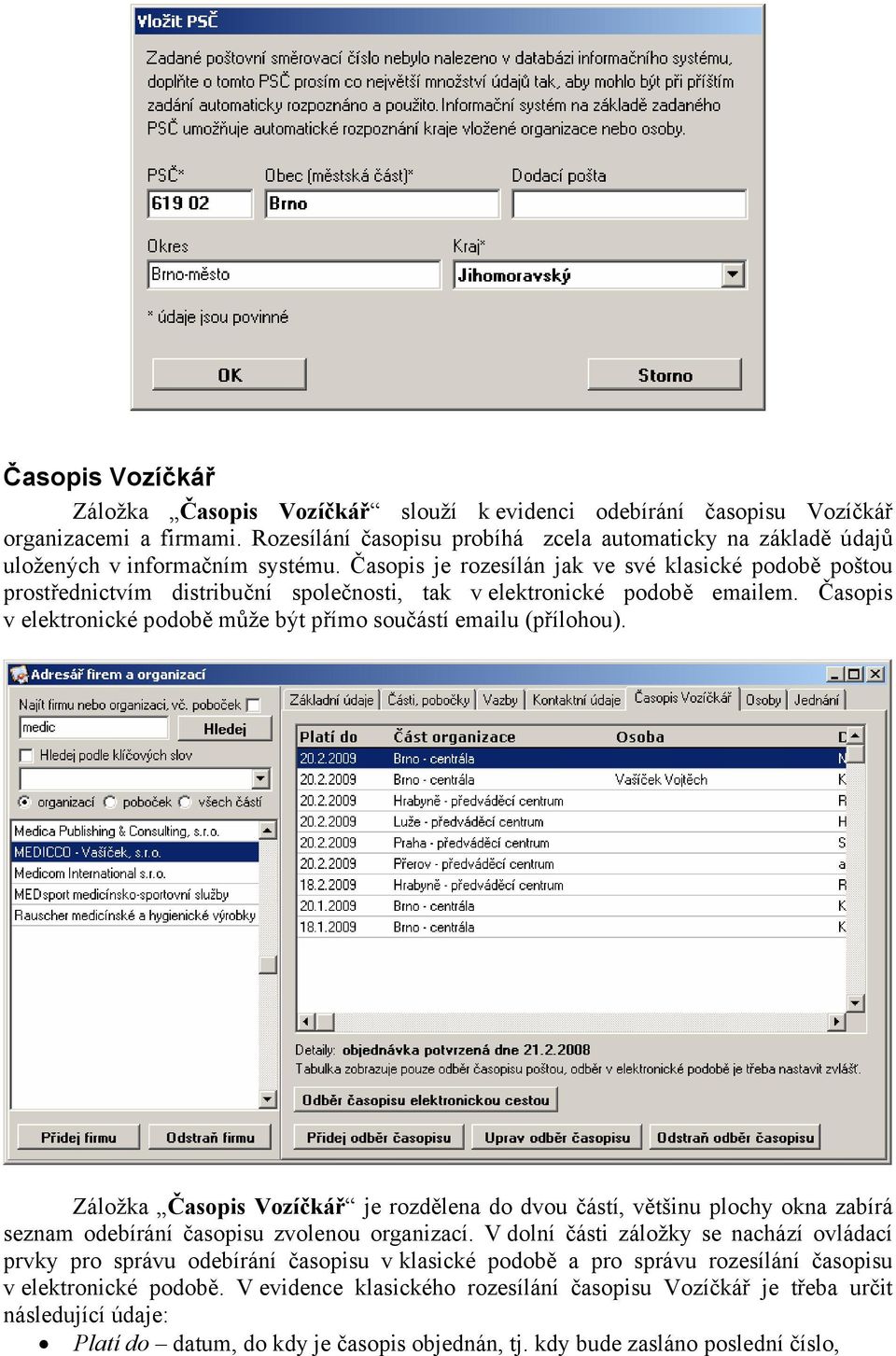 Časopis je rozesílán jak ve své klasické podobě poštou prostřednictvím distribuční společnosti, tak v elektronické podobě emailem.