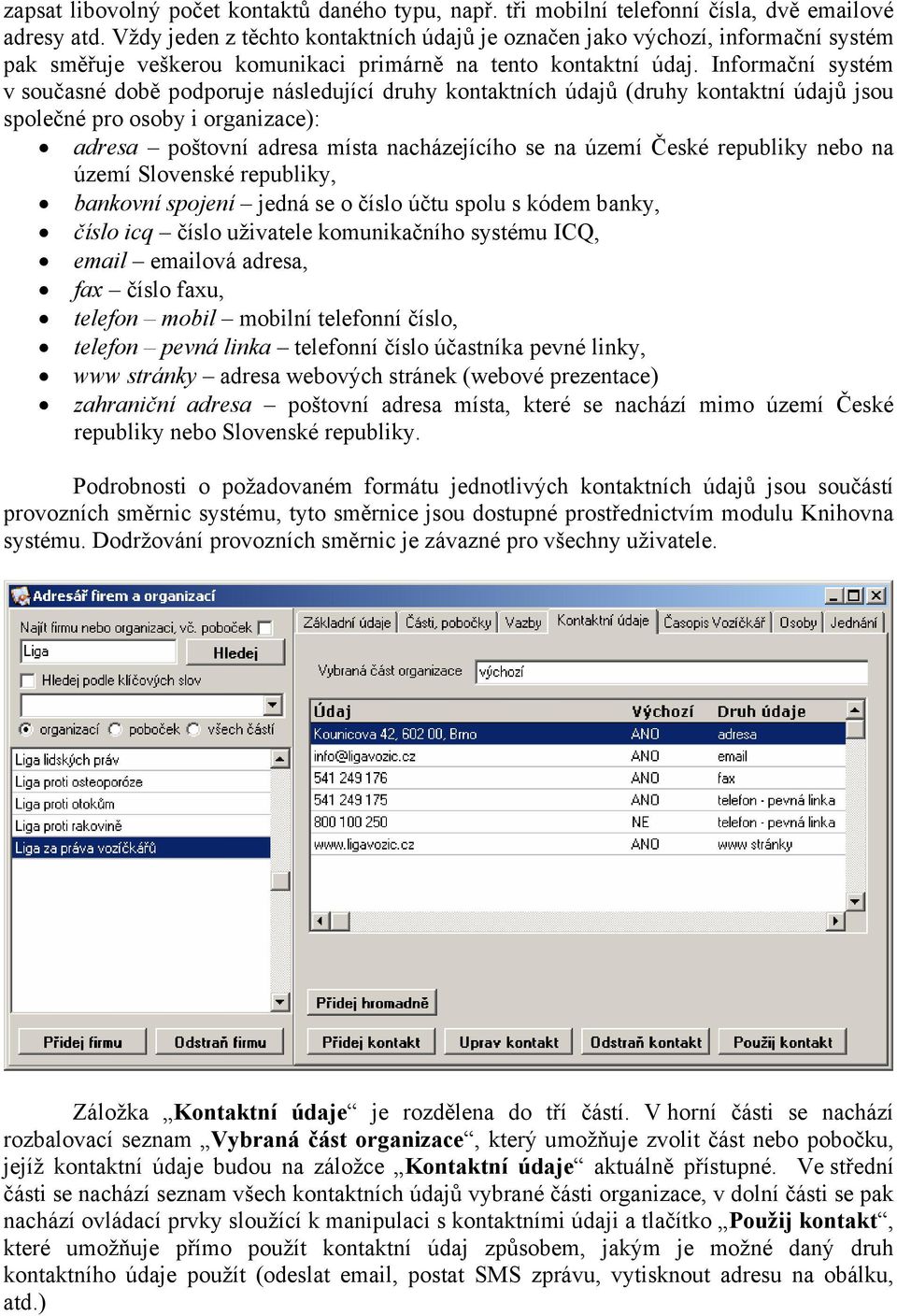 Informační systém v současné době podporuje následující druhy kontaktních údajů (druhy kontaktní údajů jsou společné pro osoby i organizace): adresa poštovní adresa místa nacházejícího se na území