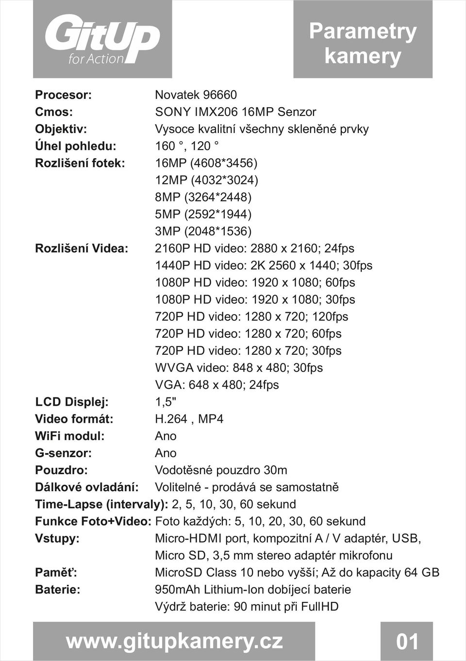 30fps 720P HD video: 1280 x 720; 120fps 720P HD video: 1280 x 720; 60fps 720P HD video: 1280 x 720; 30fps WVGA video: 848 x 480; 30fps VGA: 648 x 480; 24fps LCD Displej: 1,5" Video formát: H.