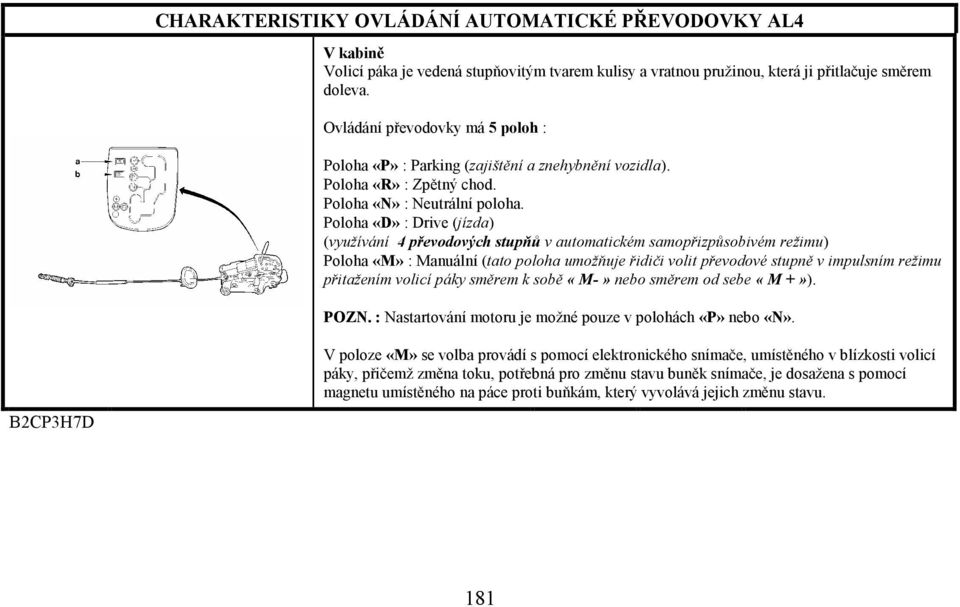 Poloha «D» : Drive (jízda) (využívání 4 převodových stupňů v automatickém samopřizpůsobivém režimu) Poloha «M» : Manuální (tato poloha umožňuje řidiči volit převodové stupně v impulsním režimu