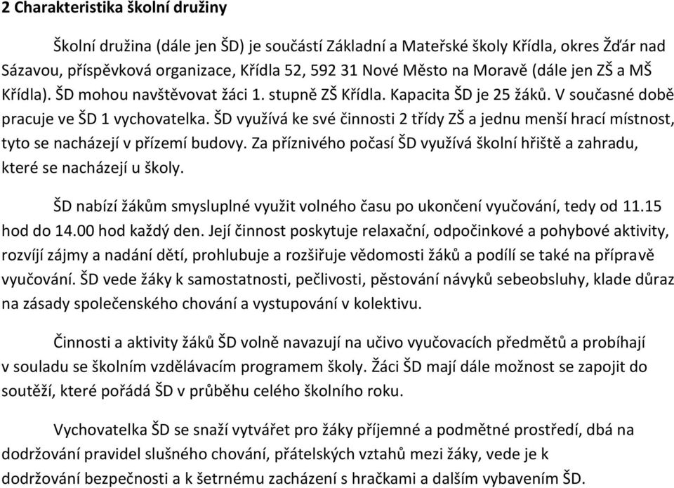 ŠD využívá ke své činnosti 2 třídy ZŠ a jednu menší hrací místnost, tyto se nacházejí v přízemí budovy. Za příznivého počasí ŠD využívá školní hřiště a zahradu, které se nacházejí u školy.