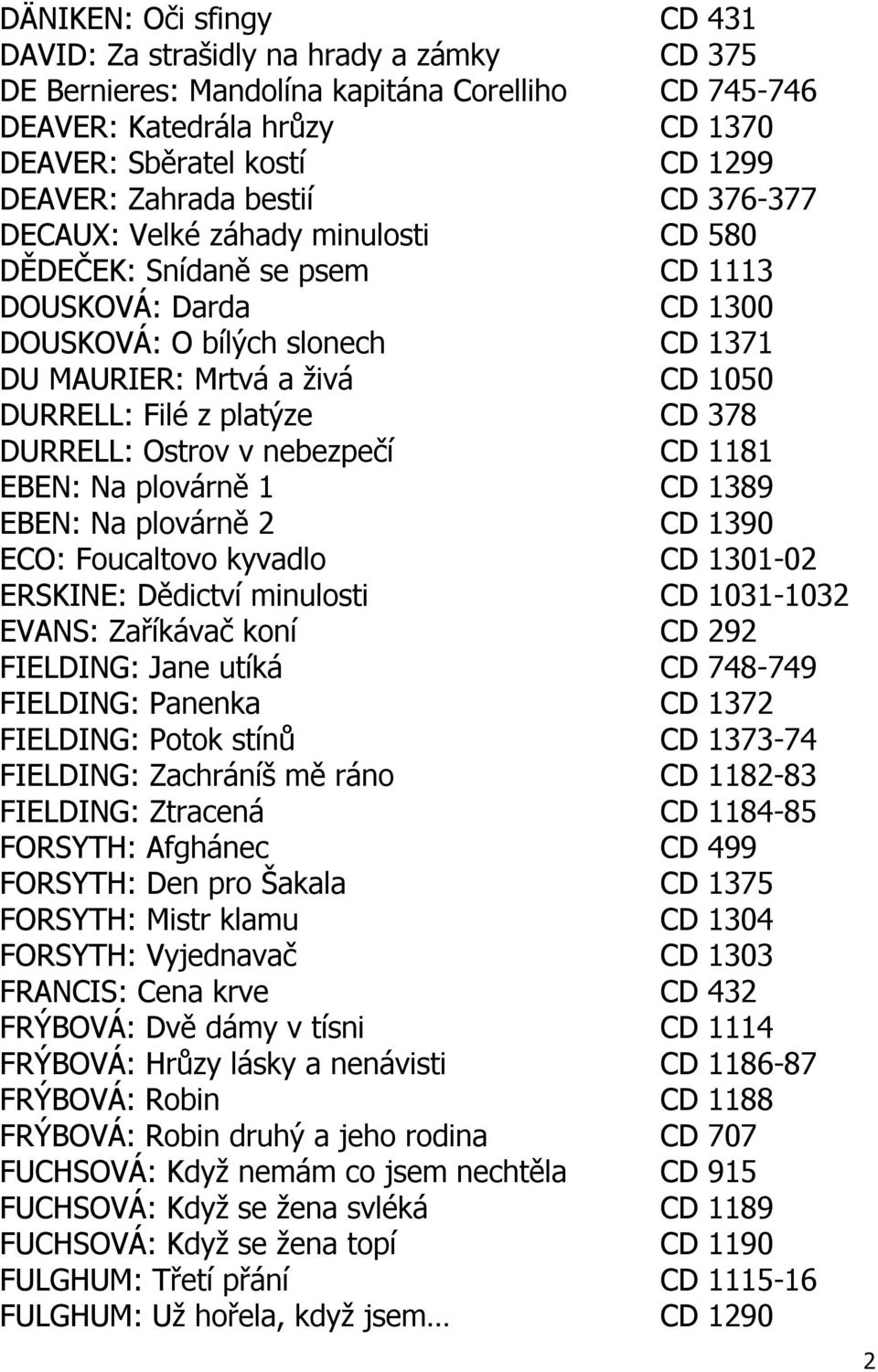 Filé z platýze CD 378 DURRELL: Ostrov v nebezpečí CD 1181 EBEN: Na plovárně 1 CD 1389 EBEN: Na plovárně 2 CD 1390 ECO: Foucaltovo kyvadlo CD 1301-02 ERSKINE: Dědictví minulosti CD 1031-1032 EVANS: