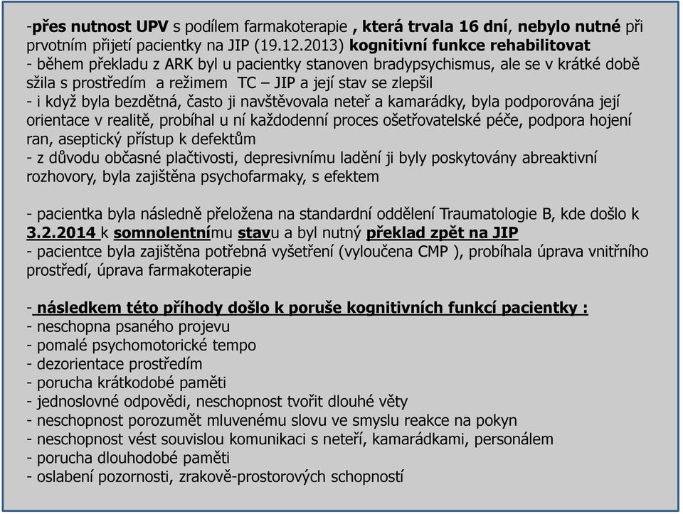 bezdětná, často ji navštěvovala neteř a kamarádky, byla podporována její orientace v realitě, probíhal u ní každodenní proces ošetřovatelské péče, podpora hojení ran, aseptický přístup k defektům - z