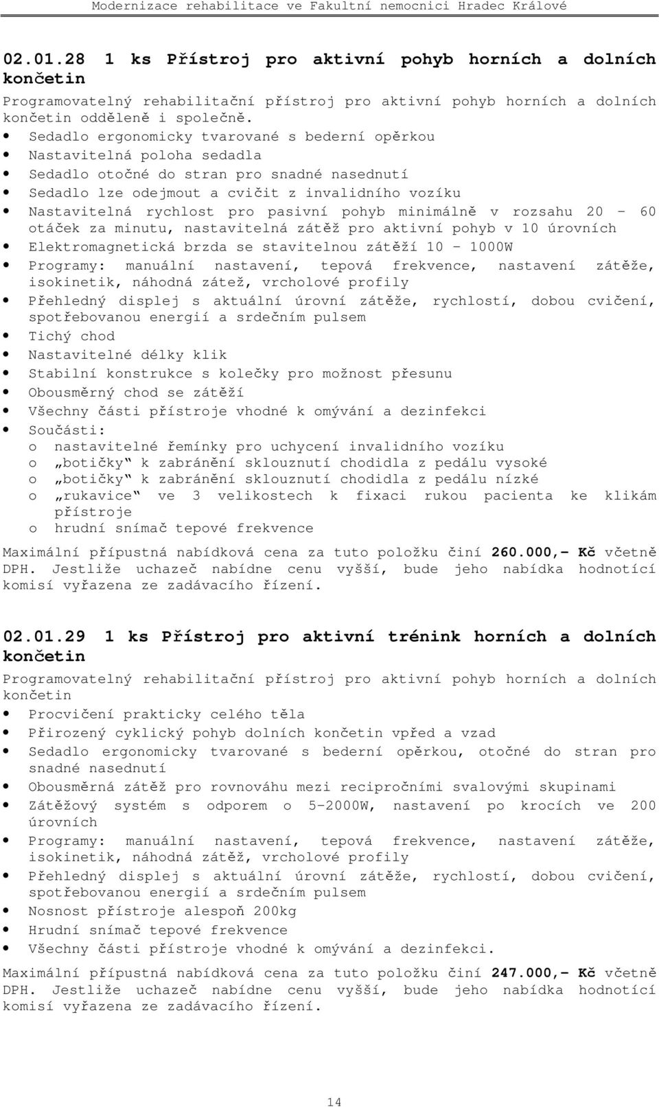 pasivní pohyb minimálně v rozsahu 20 60 otáček za minutu, nastavitelná zátěž pro aktivní pohyb v 10 úrovních Elektromagnetická brzda se stavitelnou zátěží 10 1000W Programy: manuální nastavení,