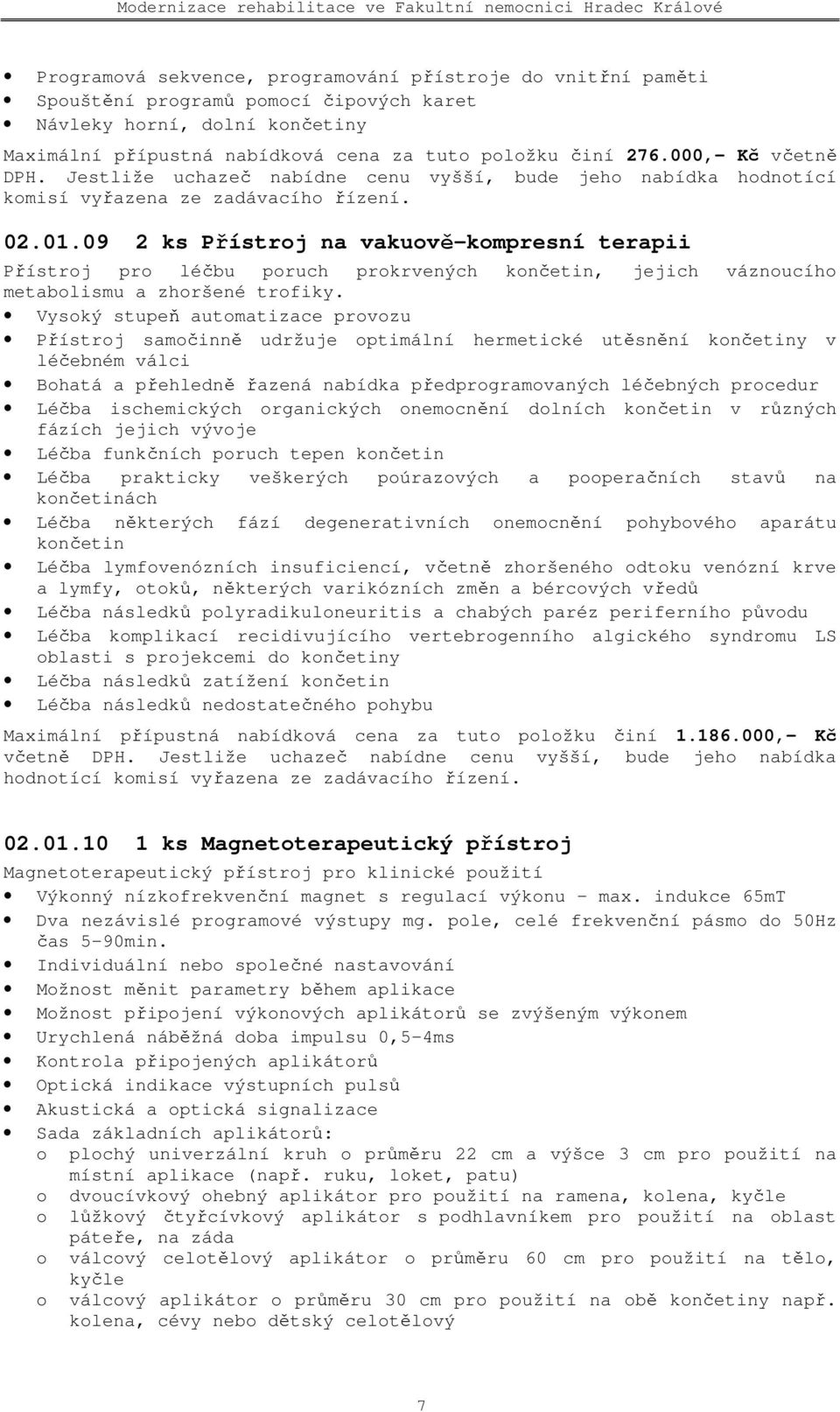 Vysoký stupeň automatizace provozu Přístroj samočinně udržuje optimální hermetické utěsnění končetiny v léčebném válci Bohatá a přehledně řazená nabídka předprogramovaných léčebných procedur Léčba