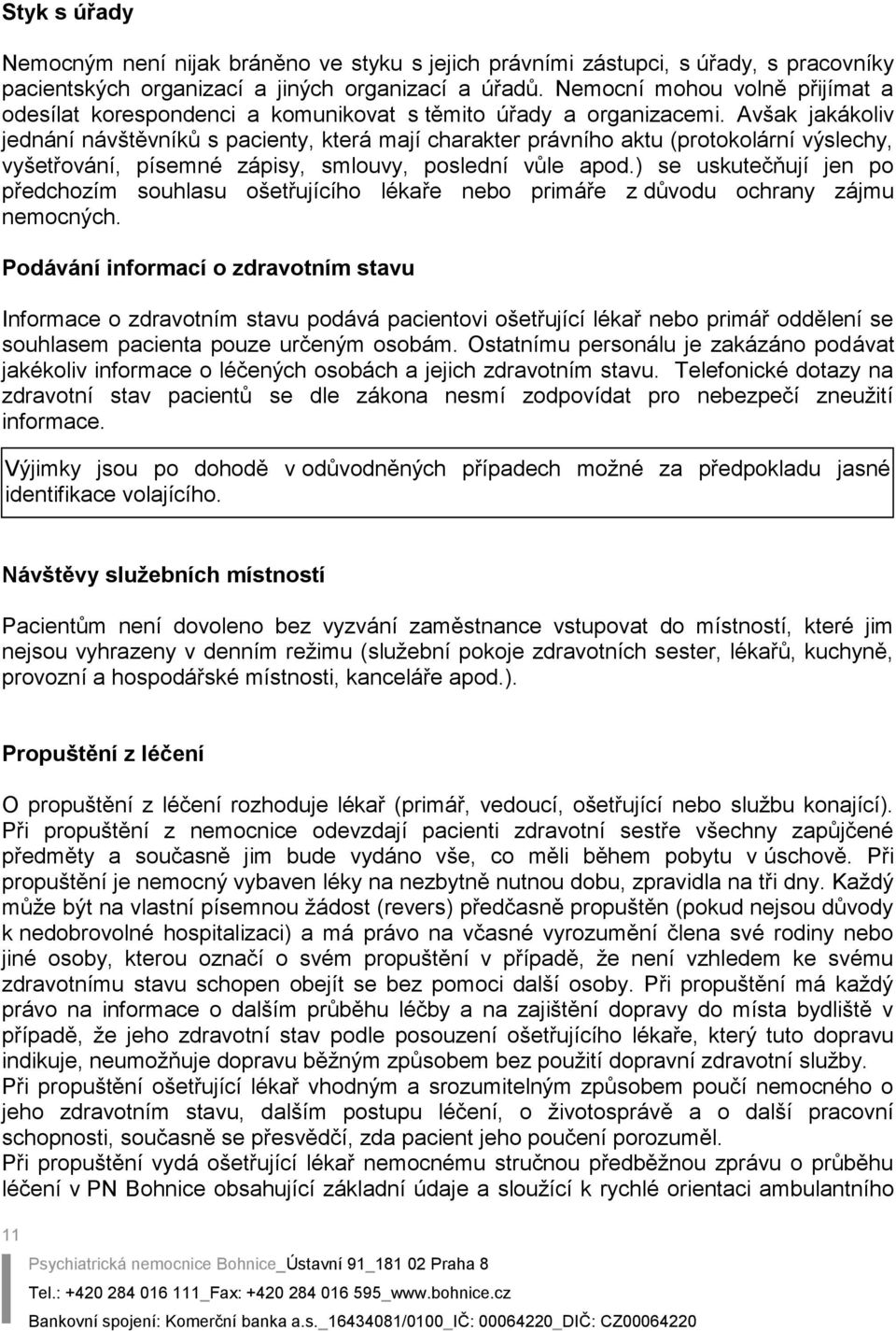 Avšak jakákoliv jednání návštěvníků s pacienty, která mají charakter právního aktu (protokolární výslechy, vyšetřování, písemné zápisy, smlouvy, poslední vůle apod.