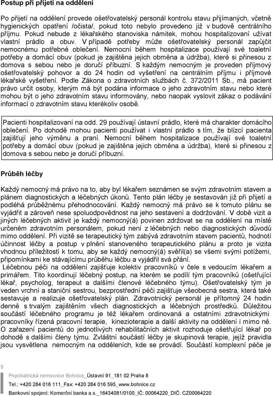 Nemocní během hospitalizace používají své toaletní potřeby a domácí obuv (pokud je zajištěna jejich obměna a údržba), které si přinesou z domova s sebou nebo je doručí příbuzní.