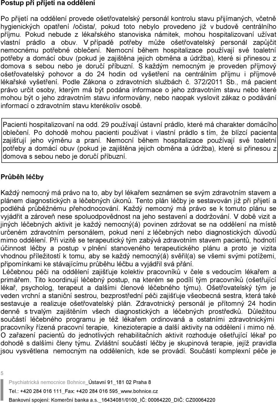 Nemocní během hospitalizace používají své toaletní potřeby a domácí obuv (pokud je zajištěna jejich obměna a údržba), které si přinesou z domova s sebou nebo je doručí příbuzní.