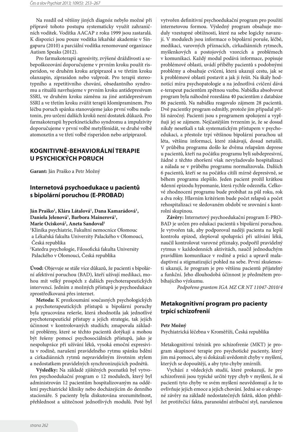Pro farmakoterapii agresivity, zvýšené dráždivosti a sebepoškozování doporučujeme v prvním kroku použít risperidon, ve druhém kroku aripiprazol a ve třetím kroku olanzapin, ziprasidon nebo valproát.