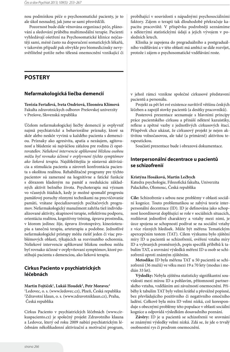 Pacienti vyhledávají ošetření na Psychosomatické klinice nejčastěji sami, méně často na doporučení somatických lékařů, v takovém případě pak obvykle pro biomedicínsky nevysvětlitelné potíže nebo