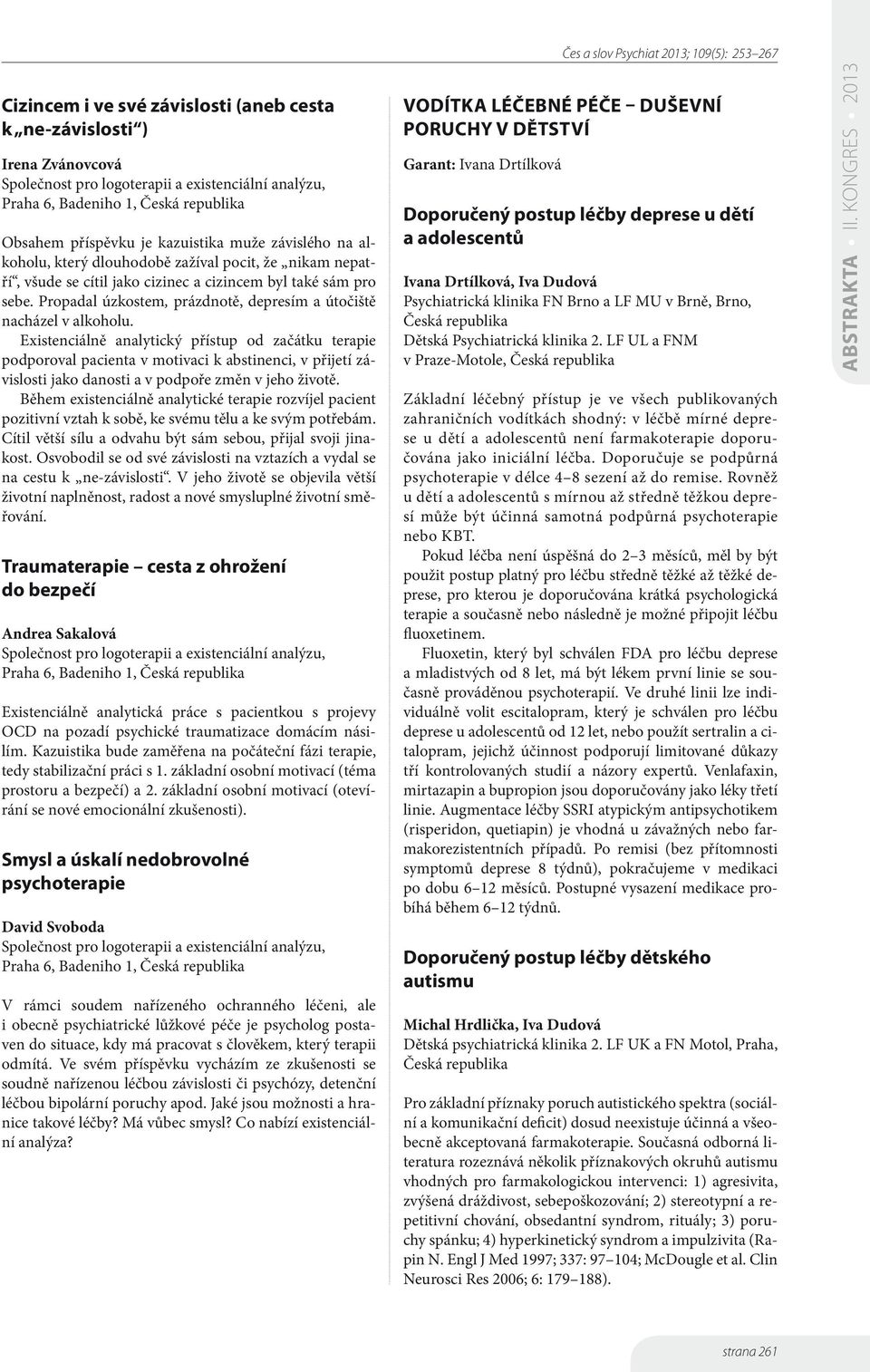 Existenciálně analytický přístup od začátku terapie podporoval pacienta v motivaci k abstinenci, v přijetí závislosti jako danosti a v podpoře změn v jeho životě.