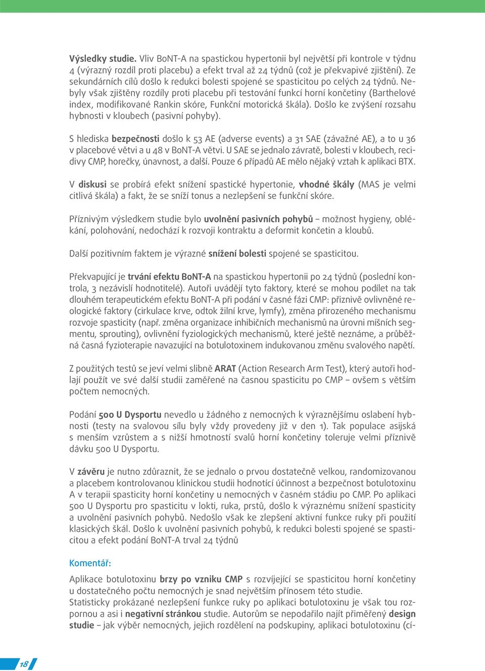 Nebyly však zjištěny rozdíly proti placebu při testování funkcí horní končetiny (Barthelové index, modifikované Rankin skóre, Funkční motorická škála).