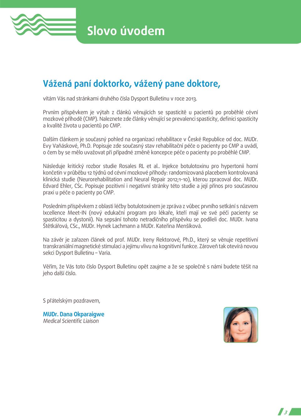 Naleznete zde články věnující se prevalenci spasticity, definici spasticity a kvalitě života u pacientů po CMP. Dalším článkem je současný pohled na organizaci rehabilitace v České Republice od doc.