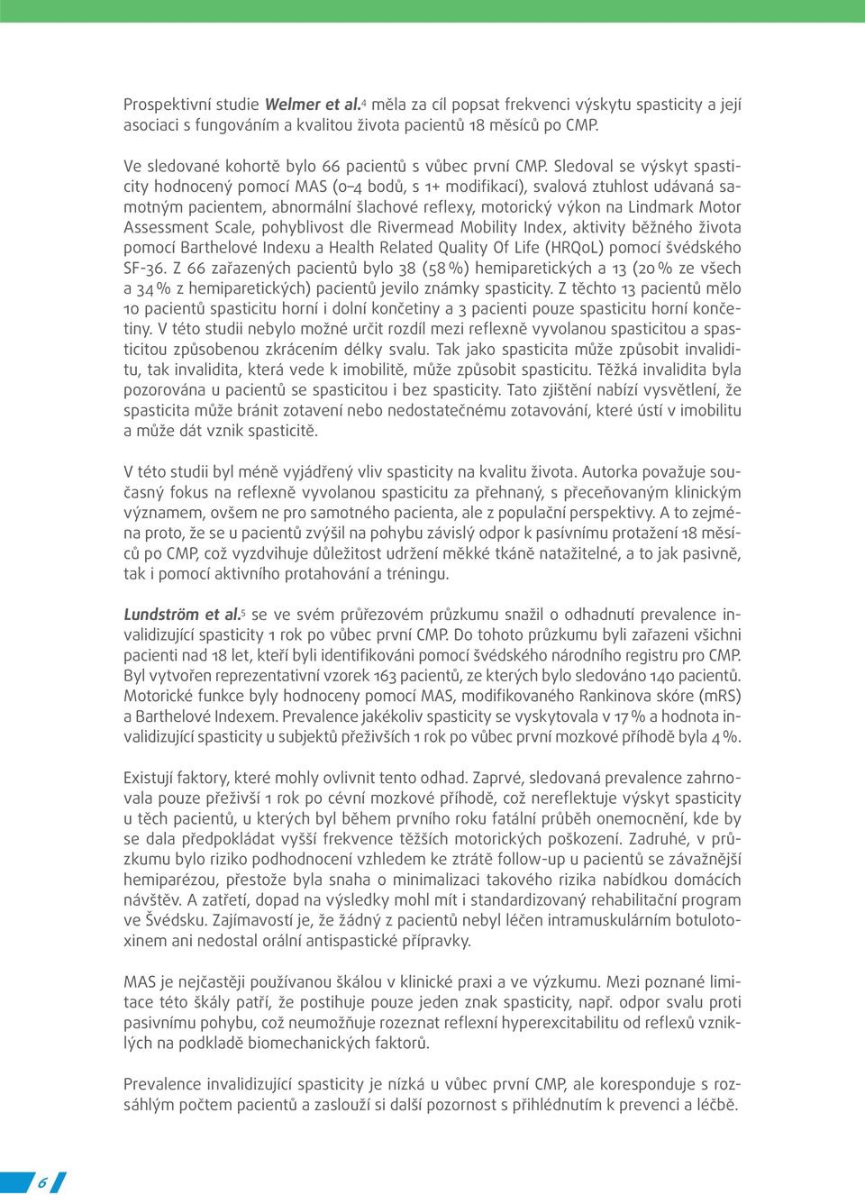Sledoval se výskyt spasticity hodnocený pomocí MAS (0 4 bodů, s 1+ modifikací), svalová ztuhlost udávaná samotným pacientem, abnormální šlachové reflexy, motorický výkon na Lindmark Motor Assessment