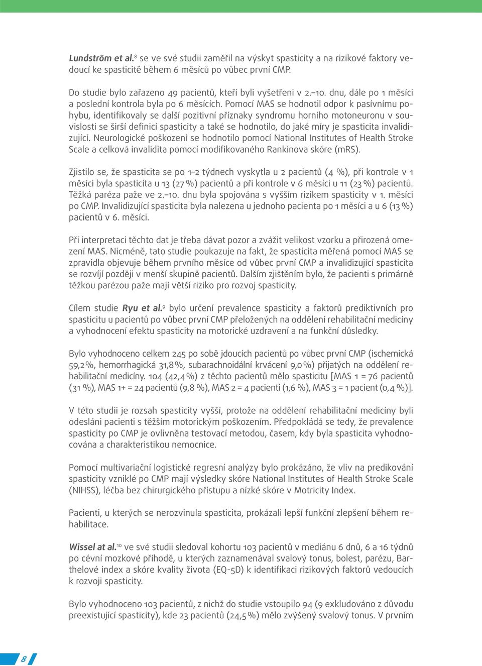 Pomocí MAS se hodnotil odpor k pasívnímu pohybu, identifikovaly se další pozitivní příznaky syndromu horního motoneuronu v souvislosti se širší definicí spasticity a také se hodnotilo, do jaké míry