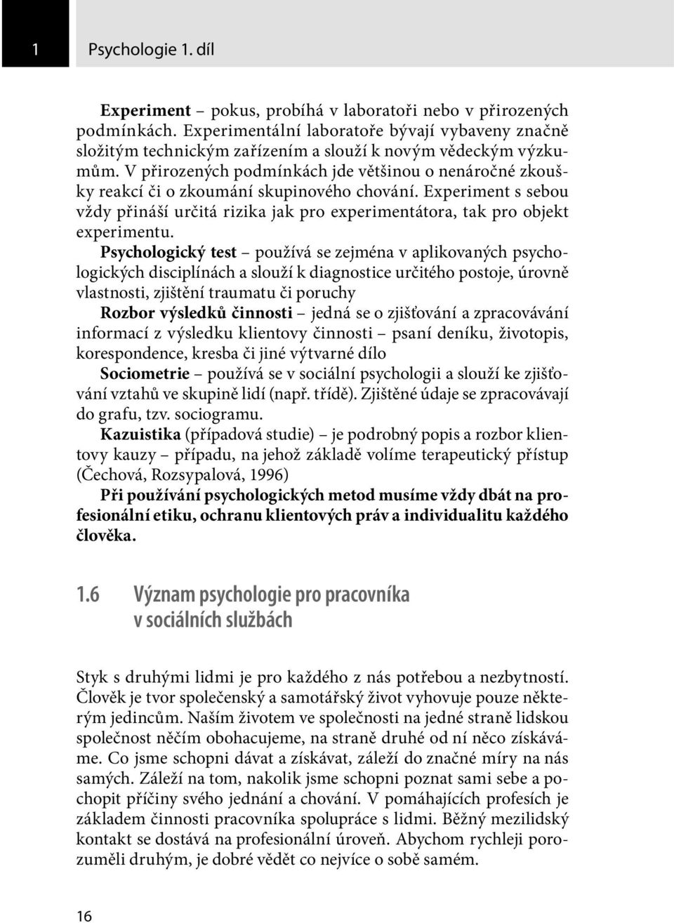 V přirozených podmínkách jde většinou o nenáročné zkoušky reakcí či o zkoumání skupinového chování. Experiment s sebou vždy přináší určitá rizika jak pro experimentátora, tak pro objekt experimentu.