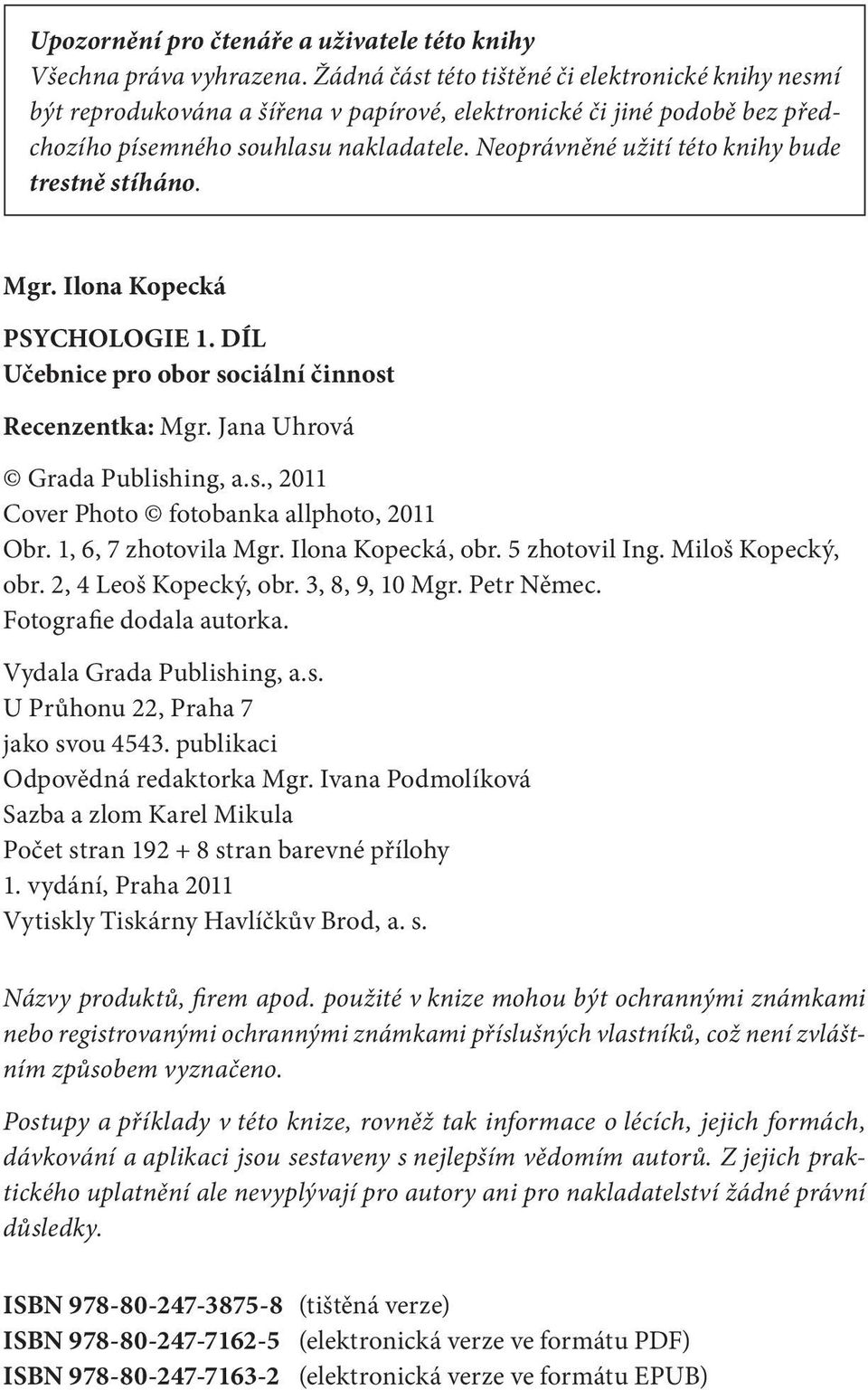 Neoprávněné užití této knihy bude trestně stíháno. Mgr. Ilona Kopecká PSYCHOLOGIE 1. DÍL Učebnice pro obor sociální činnost Recenzentka: Mgr. Jana Uhrová Grada Publishing, a.s., 2011 Cover Photo fotobanka allphoto, 2011 Obr.