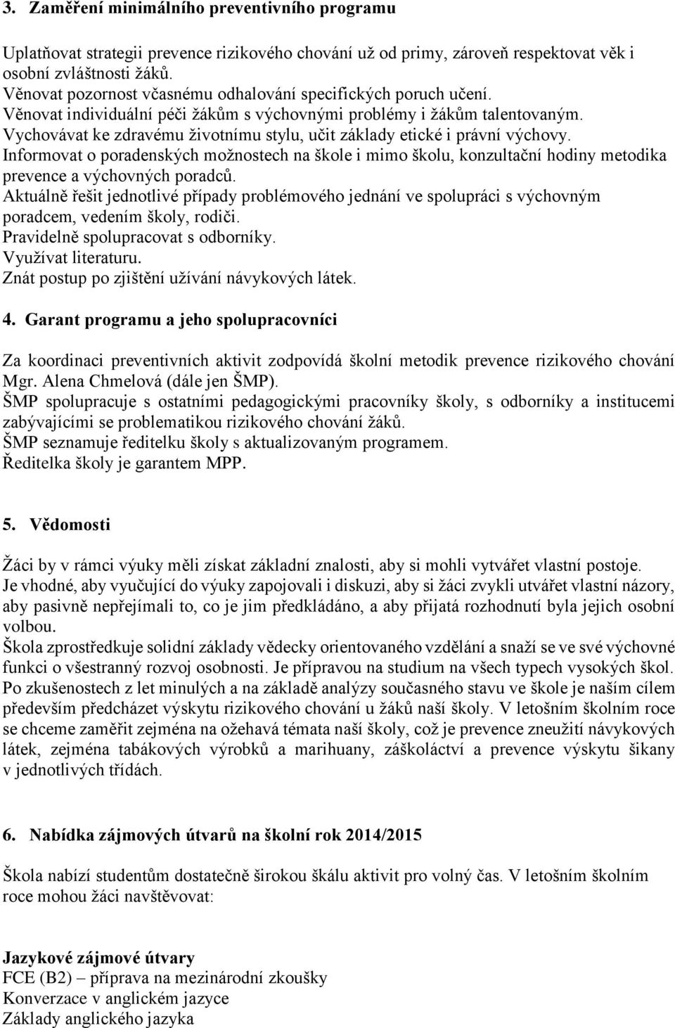 Vychovávat ke zdravému životnímu stylu, učit základy etické i právní výchovy. Informovat o poradenských možnostech na škole i mimo školu, konzultační hodiny metodika prevence a výchovných poradců.