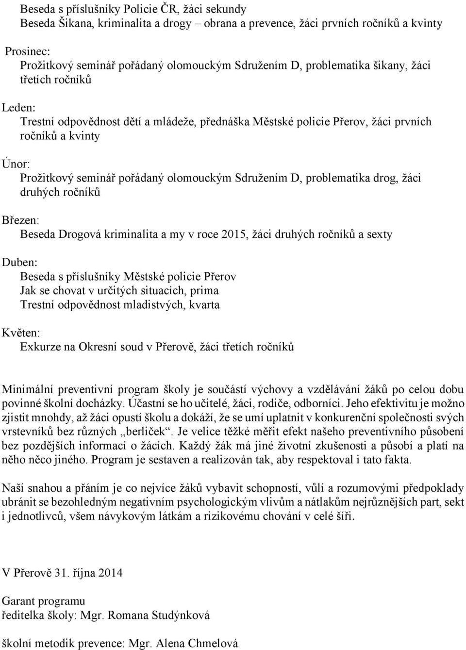 Sdružením D, problematika drog, žáci druhých ročníků Březen: Beseda Drogová kriminalita a my v roce 2015, žáci druhých ročníků a sexty Duben: Beseda s příslušníky Městské policie Přerov Jak se chovat