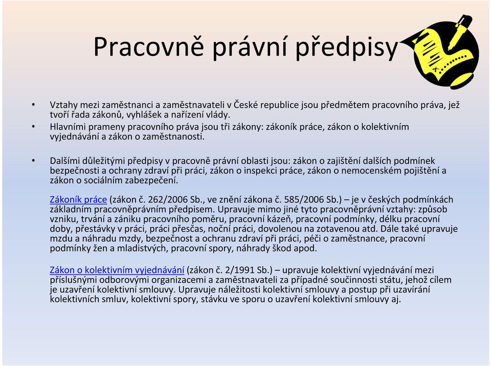 Dalšími důležitými předpisy v pracovně právní oblasti jsou: zákon o zajištění dalších podmínek bezpečnosti a ochrany zdraví při práci, zákon o inspekci práce, zákon o nemocenském pojištění a zákon o