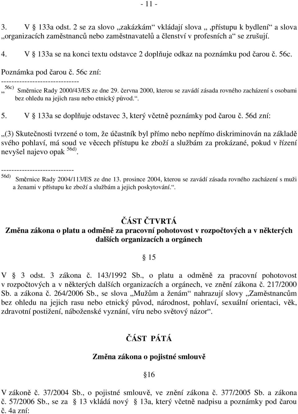 června 2000, kterou se zavádí zásada rovného zacházení s osobami bez ohledu na jejich rasu nebo etnický původ.. 5. V 133a se doplňuje odstavec 3, který včetně poznámky pod čarou č.