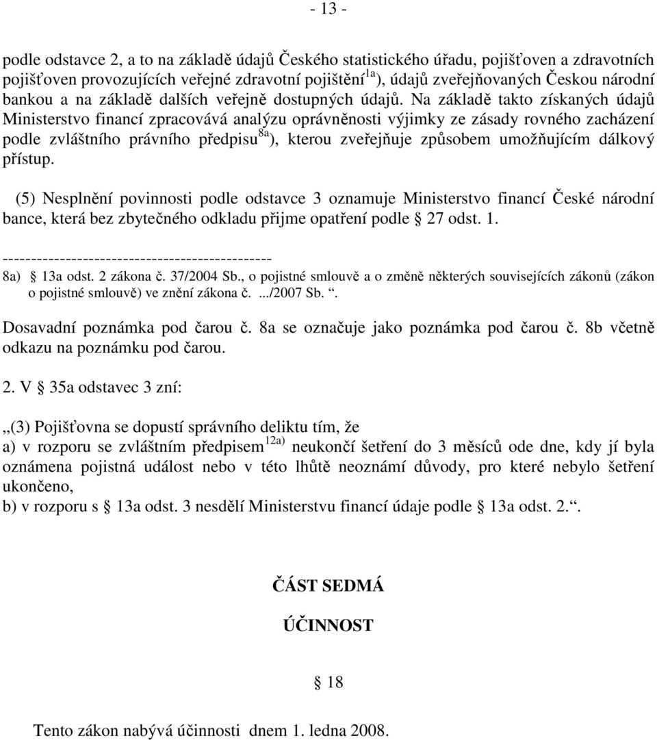 Na základě takto získaných údajů Ministerstvo financí zpracovává analýzu oprávněnosti výjimky ze zásady rovného zacházení podle zvláštního právního předpisu 8a ), kterou zveřejňuje způsobem