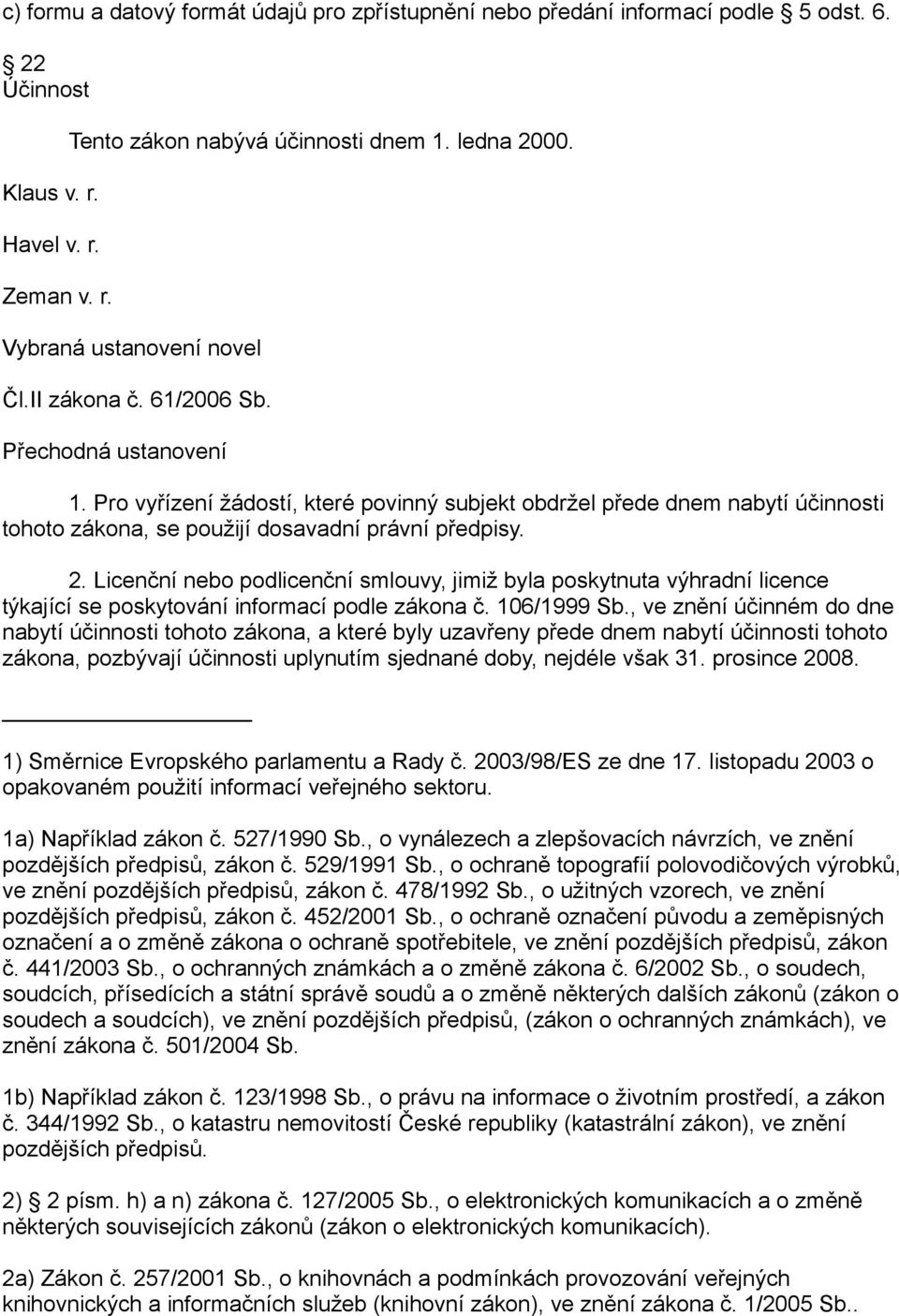 Pro vyřízení žádostí, které povinný subjekt obdržel přede dnem nabytí účinnosti tohoto zákona, se použijí dosavadní právní předpisy. 2.