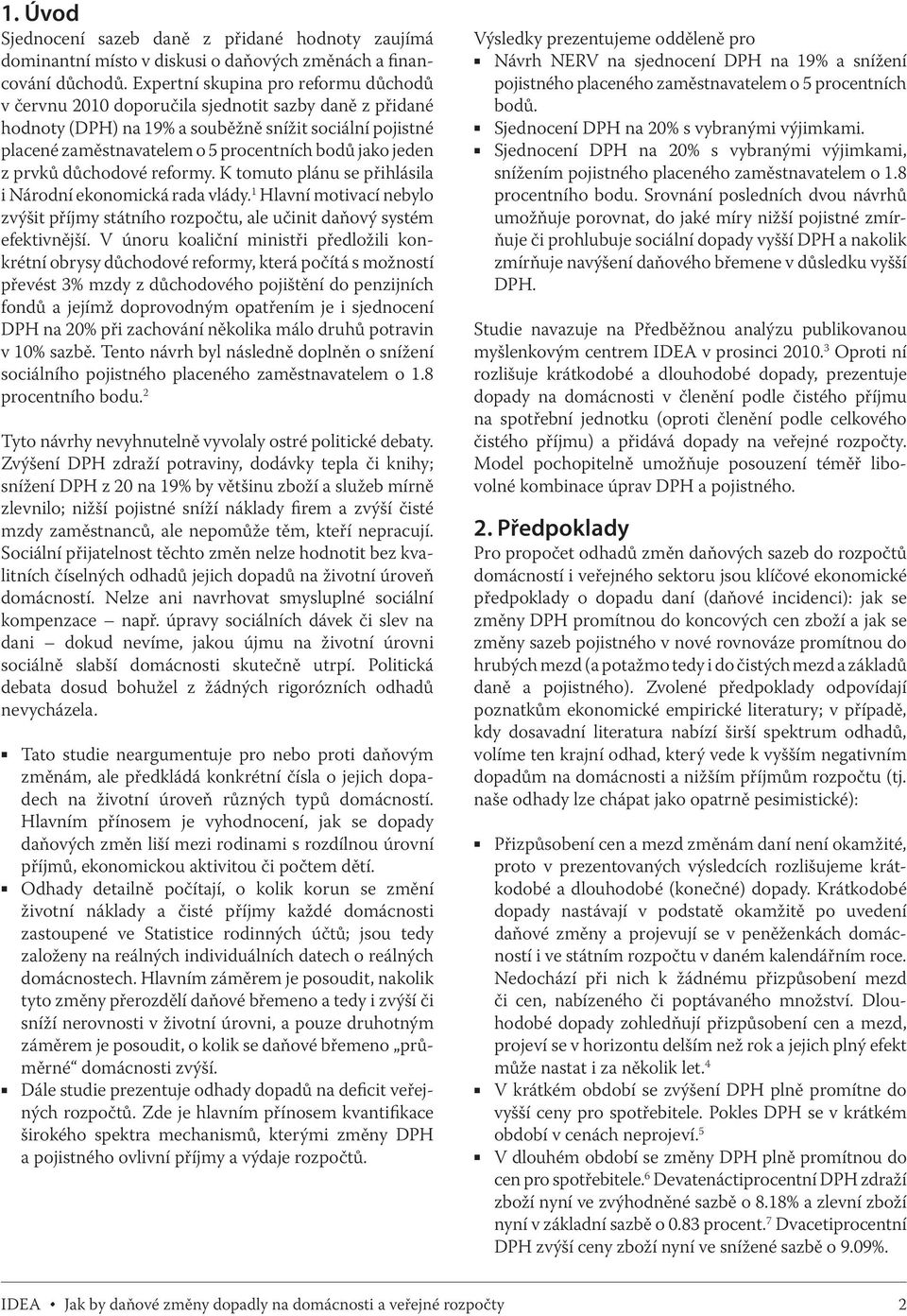 jeden z prvků důchodové reformy. K tomuto plánu se přihlásila i Národní ekonomická rada vlády. 1 Hlavní motivací nebylo zvýšit příjmy státního rozpočtu, ale učinit daňový systém efektivnější.