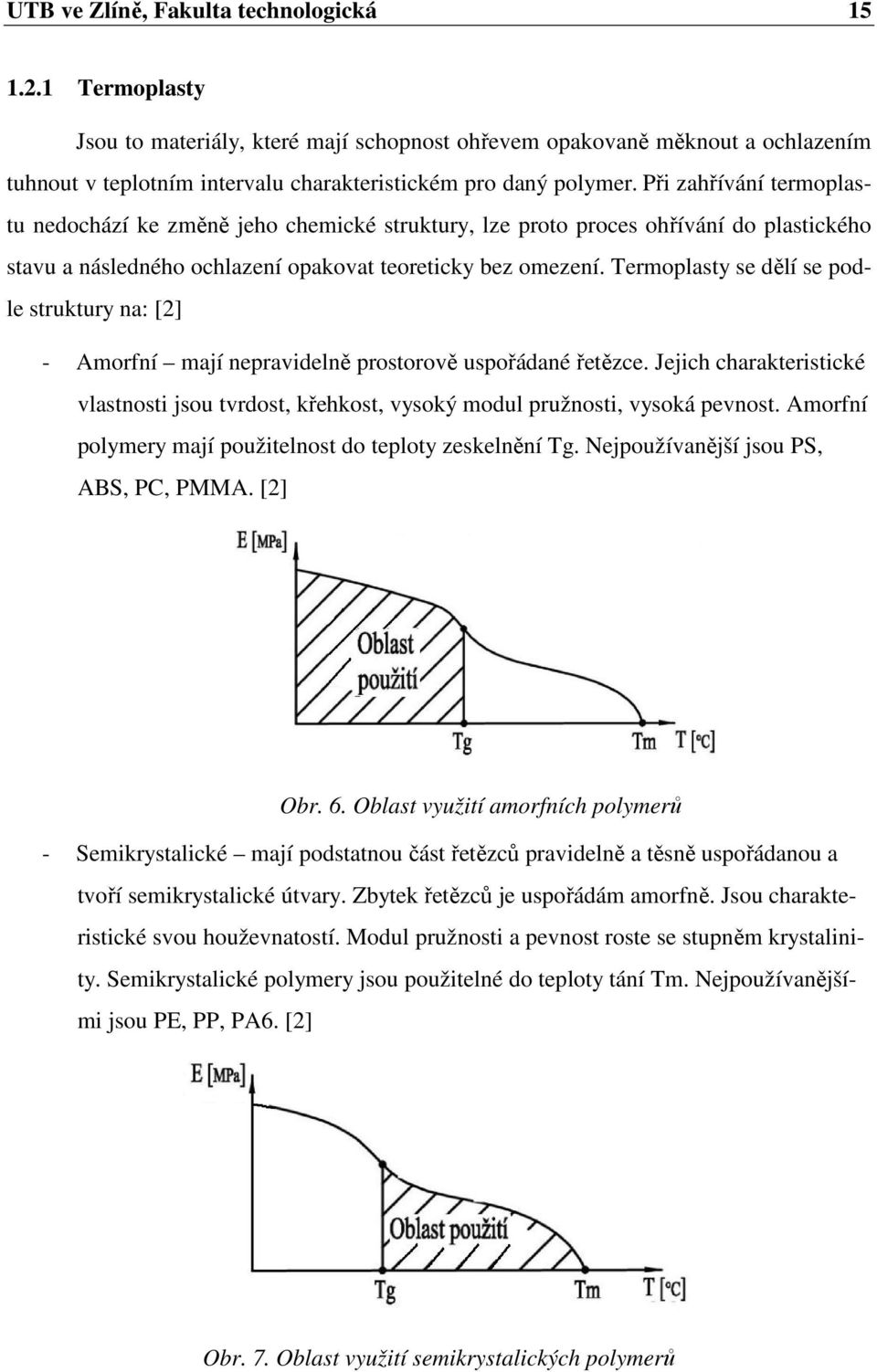 Při zahřívání termoplastu nedochází ke změně jeho chemické struktury, lze proto proces ohřívání do plastického stavu a následného ochlazení opakovat teoreticky bez omezení.