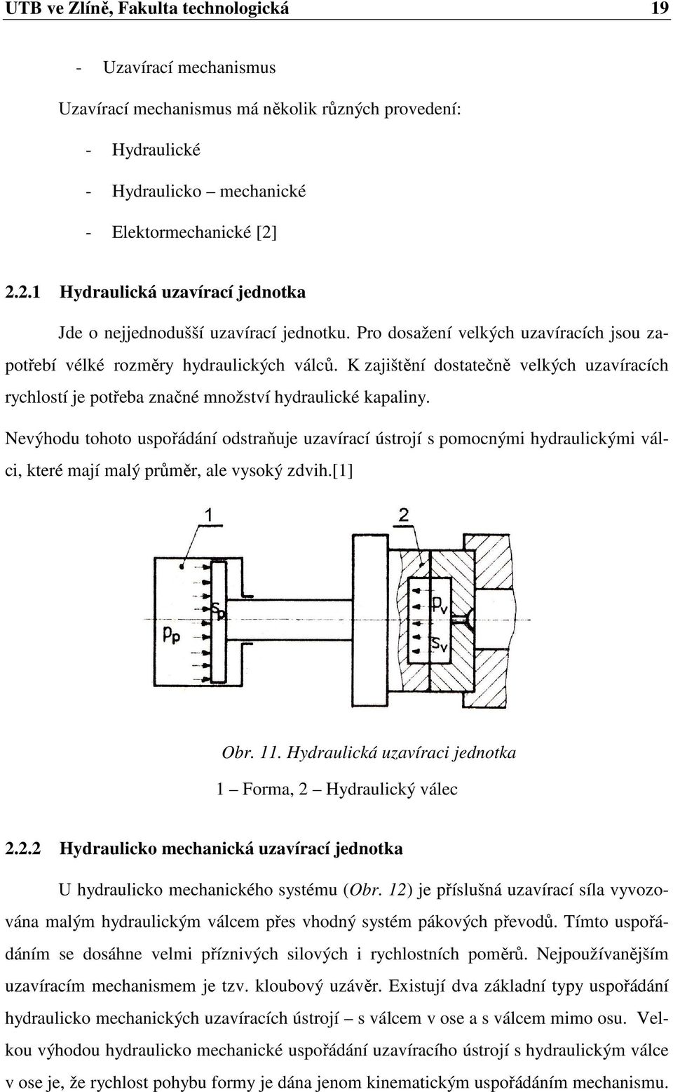 K zajištění dostatečně velkých uzavíracích rychlostí je potřeba značné množství hydraulické kapaliny.