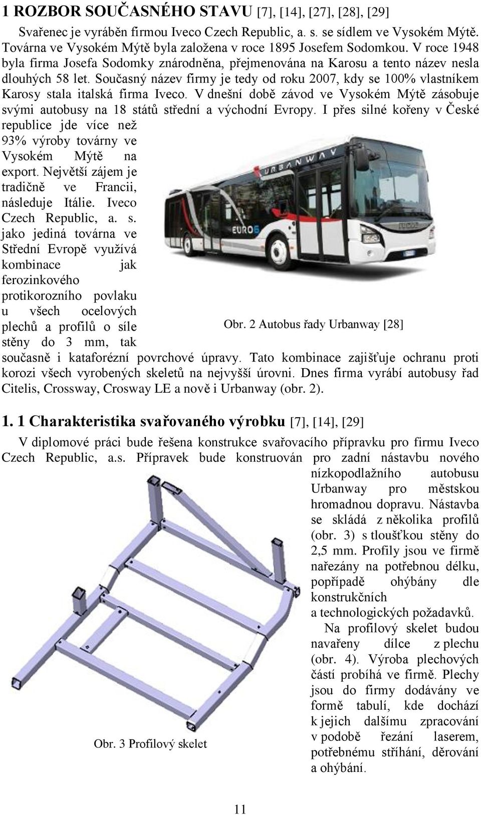 Současný název firmy je tedy od roku 2007, kdy se 100% vlastníkem Karosy stala italská firma Iveco. V dnešní době závod ve Vysokém Mýtě zásobuje svými autobusy na 18 států střední a východní Evropy.