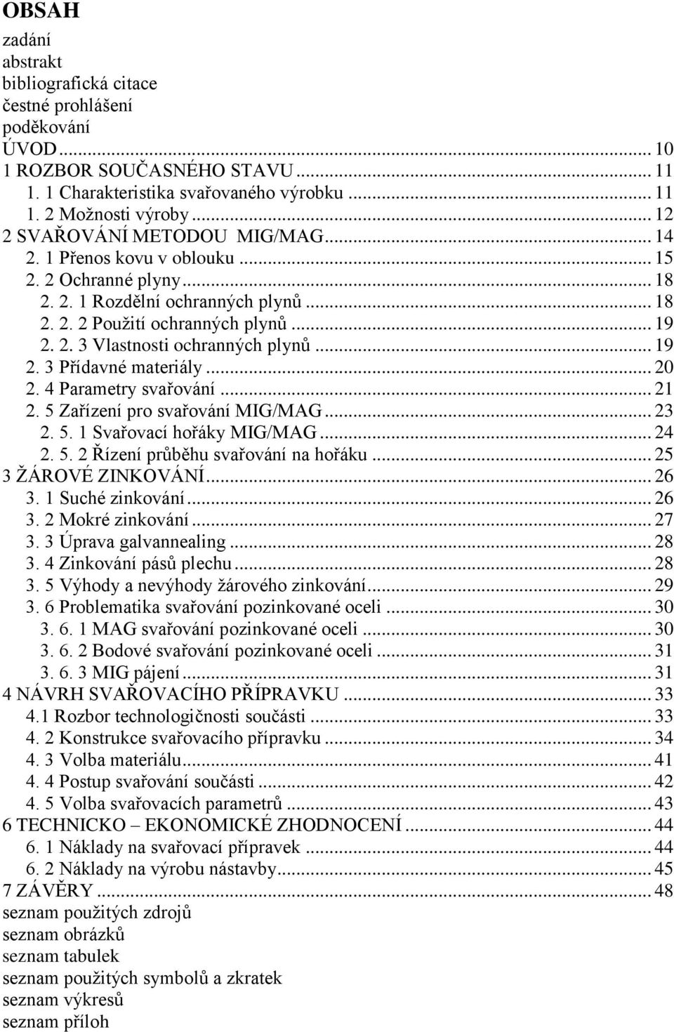 .. 19 2. 3 Přídavné materiály... 20 2. 4 Parametry svařování... 21 2. 5 Zařízení pro svařování MIG/MAG... 23 2. 5. 1 Svařovací hořáky MIG/MAG... 24 2. 5. 2 Řízení průběhu svařování na hořáku.