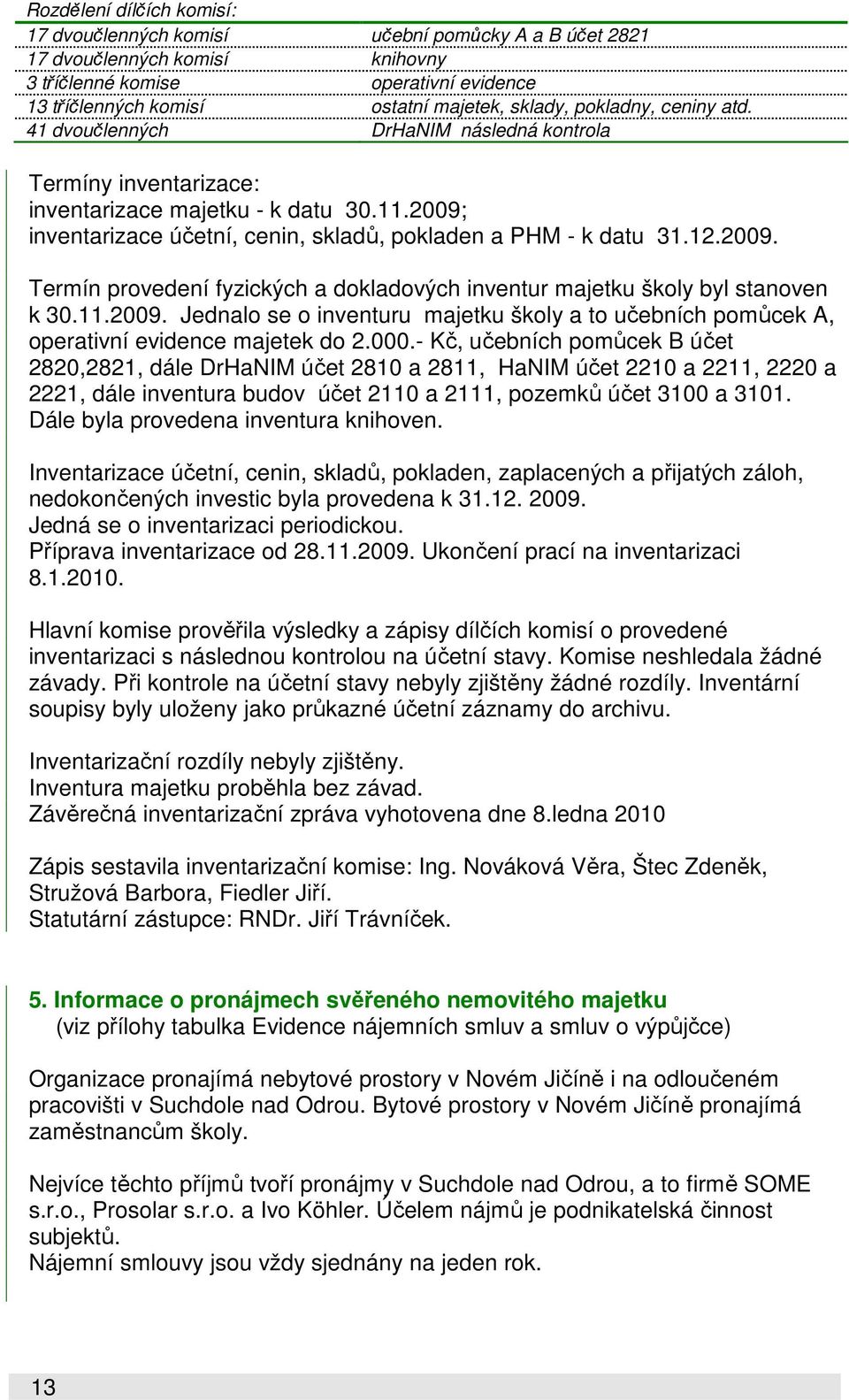 2009. Termín provedení fyzických a dokladových inventur majetku školy byl stanoven k 30.11.2009. Jednalo se o inventuru majetku školy a to učebních pomůcek A, operativní evidence majetek do 2.000.