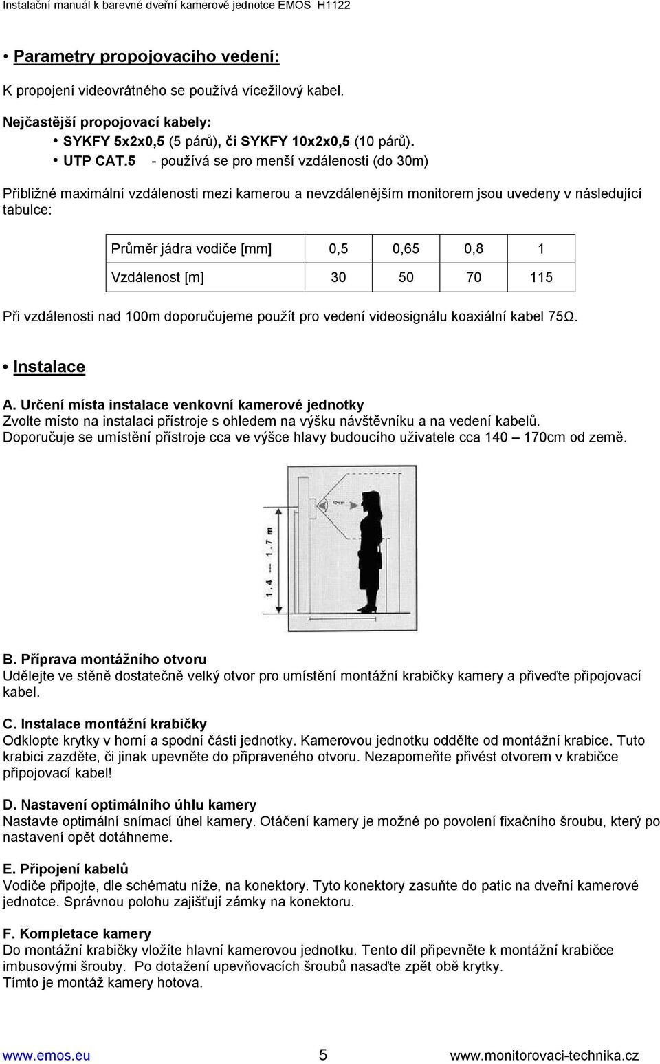 Vzdálenost [m] 30 50 70 115 Při vzdálenosti nad 100m doporučujeme použít pro vedení videosignálu koaxiální kabel 75Ω. Instalace A.