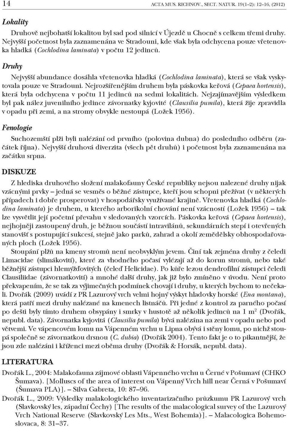 Druhy Nejvyšší abundance dosáhla vřetenovka hladká (Cochlodina laminata), která se však vyskytovala pouze ve Stradouni.