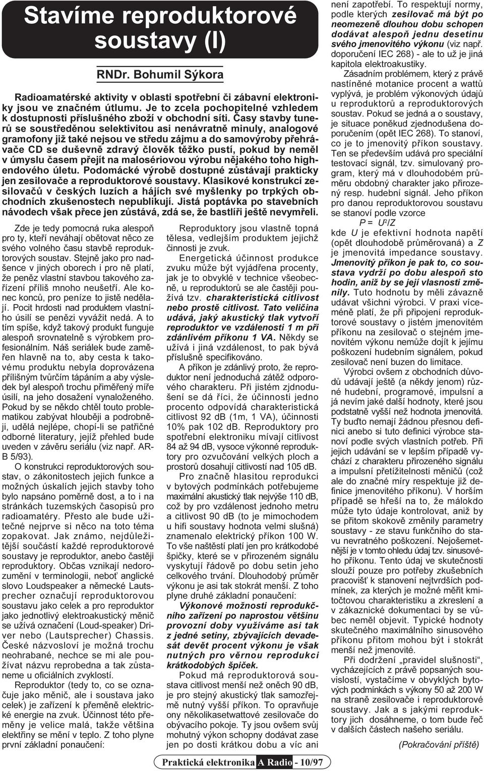 nemìl v úmyslu èasem pøejít na malosériovou výrobu nìjakého toho highendového úletu. Podomácké výrobì dostupné zùstávají prakticky jen zesilovaèe a reproduktorové soustavy.