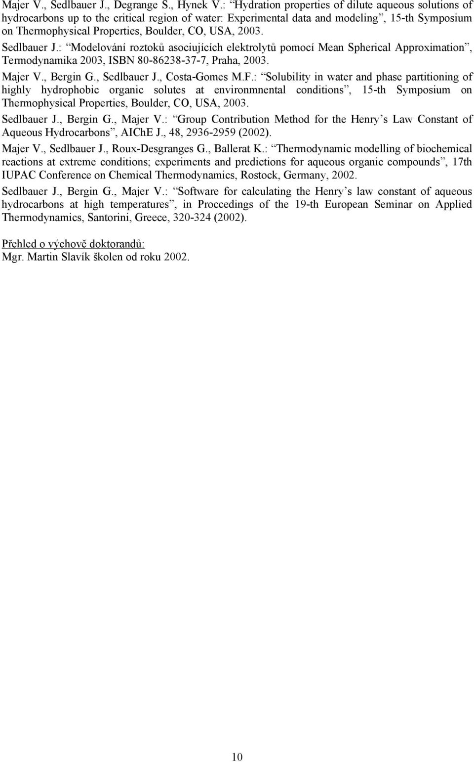 2003. Sedlbauer J.: Modelování roztoků asociujících elektrolytů pomocí Mean Spherical Approximation, Termodynamika 2003, ISBN 80-86238-37-7, Praha, 2003. Majer V., Bergin G., Sedlbauer J.
