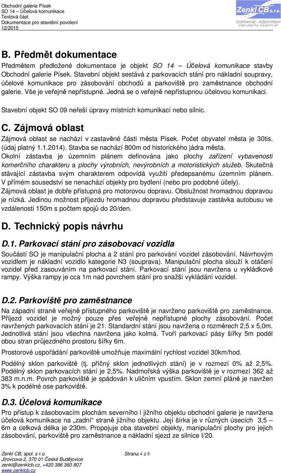 Jedná se o veřejně nepřístupnou účelovou komunikaci. Stavební objekt SO 09 neřeší úpravy místních komunikací nebo silnic. C. Zájmová oblast Zájmová oblast se nachází v zastavěné části města Písek.