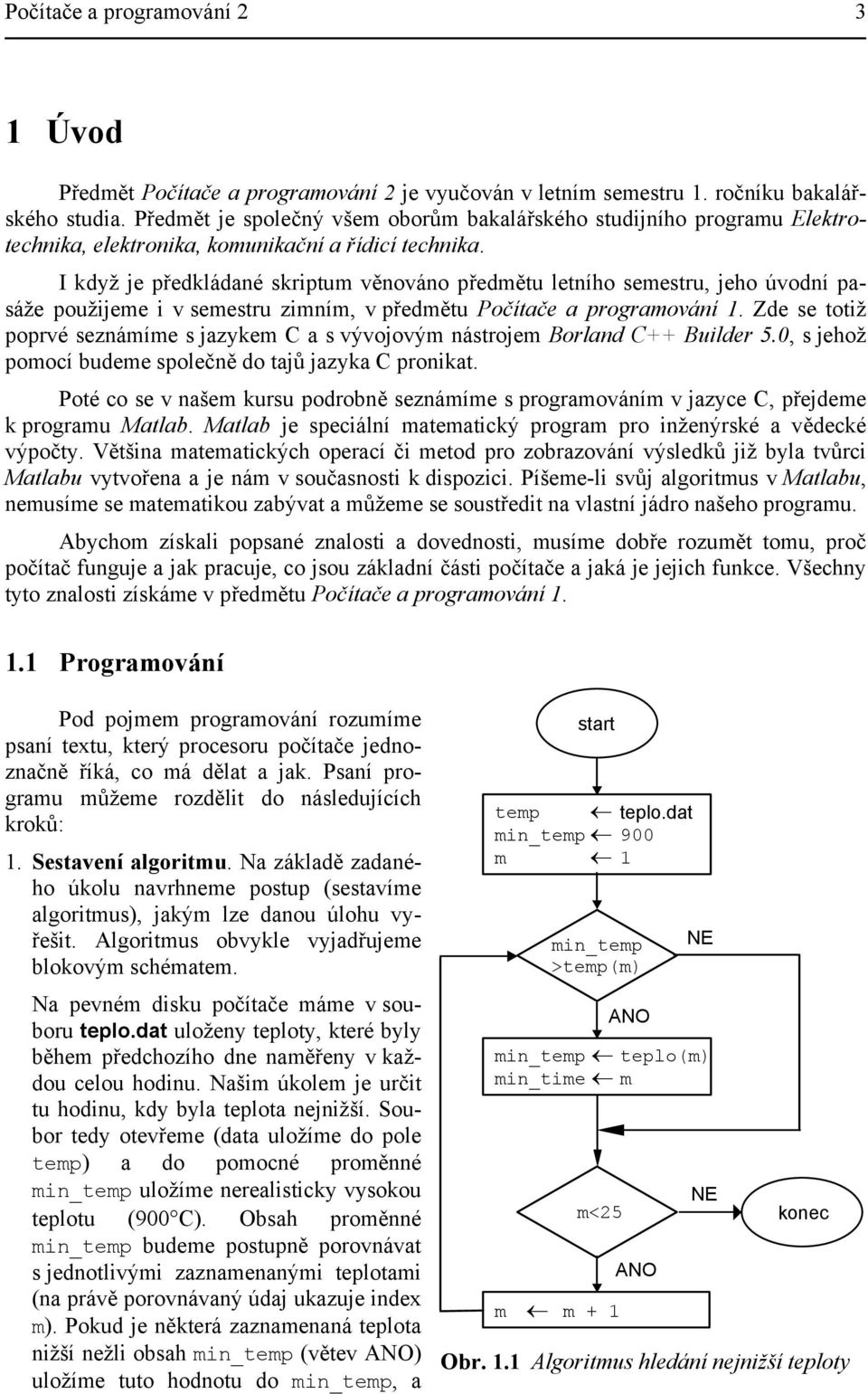 I když je předkládané skriptum věnováno předmětu letního semestru, jeho úvodní pasáže použijeme i v semestru zimním, v předmětu Počítače a programování 1.