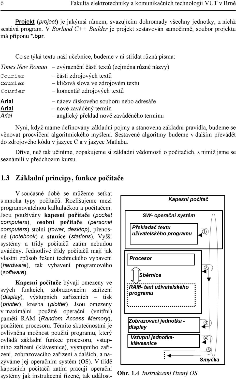 Co se týká textu naší učebnice, budeme v ní střídat různá písma: Times New Roman zvýraznění částí textů (zejména různé názvy) Courier části zdrojových textů Courier klíčová slova ve zdrojovém textu