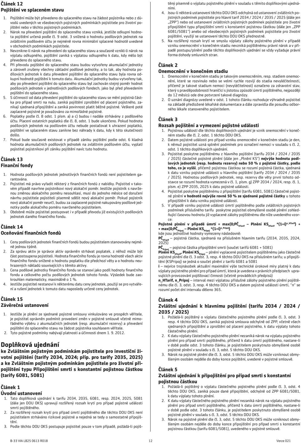 podmínkách. 2. Nárok na převedení pojištění do splaceného stavu vzniká, jestliže odkupní hodnota pojištění určená podle čl. 9 odst.