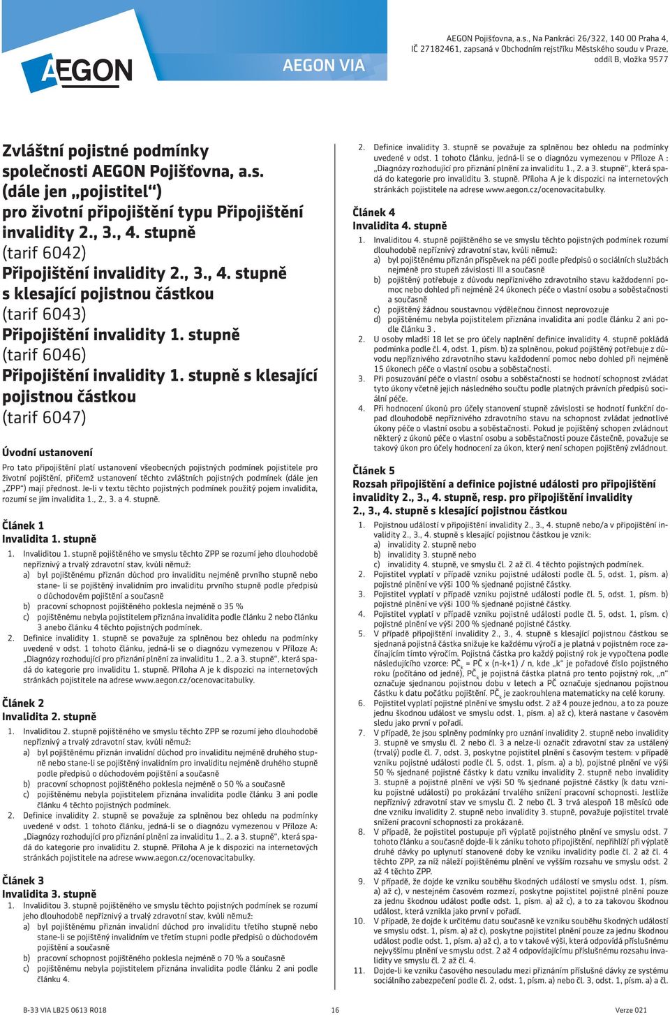 , 3., 4. stupně (tarif 6042) Připojištění invalidity 2., 3., 4. stupně s klesající pojistnou částkou (tarif 6043) Připojištění invalidity 1. stupně (tarif 6046) Připojištění invalidity 1.